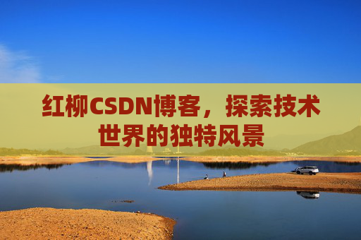 红柳CSDN博客，探索技术世界的独特风景