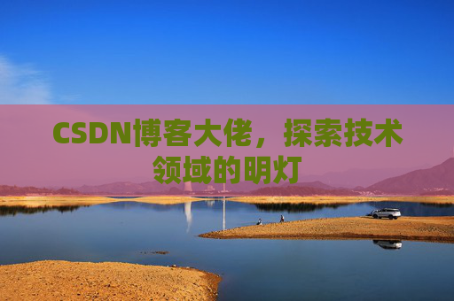 CSDN博客大佬，探索技术领域的明灯