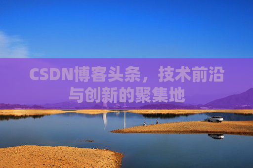CSDN博客头条，技术前沿与创新的聚集地