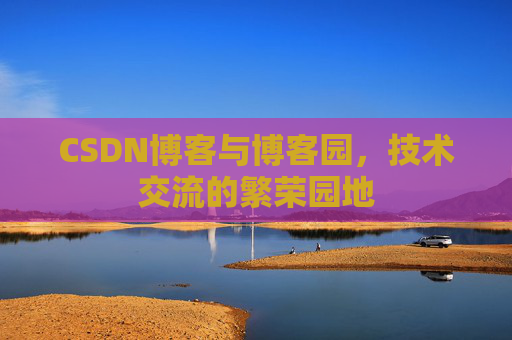 CSDN博客与博客园，技术交流的繁荣园地